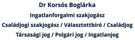 Dr Korss Boglrka: Ingatlanforgalmi szakjogsz  /  Csaldjogi szakjogsz  /  Vlasztott br  /  Csaldjog  / Trsasgi jog  /  Polgri jog  /  Ingatlanjog